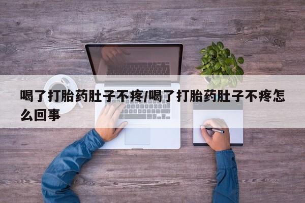 流产药购买喝了打胎药肚子不疼/喝了打胎药肚子不疼怎么回事