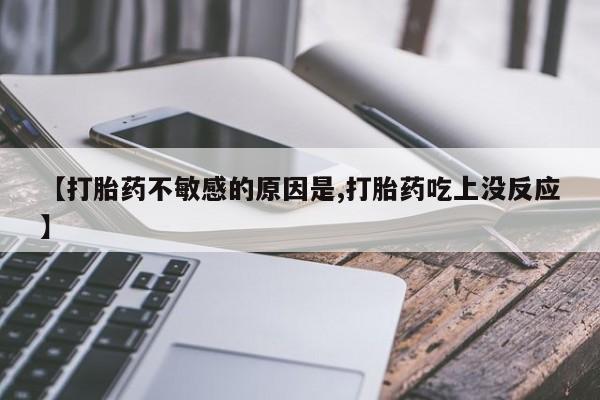 流产药购买【打胎药不敏感的原因是,打胎药吃上没反应】