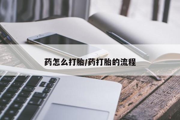 流产药购买药怎么打胎/药打胎的流程