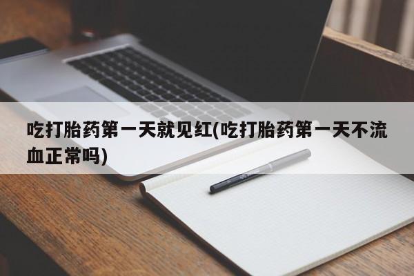 流产药购买吃打胎药第一天就见红(吃打胎药第一天不流血正常吗)