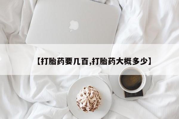 流产药购买【打胎药要几百,打胎药大概多少】