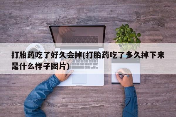 流产药购买打胎药吃了好久会掉(打胎药吃了多久掉下来是什么样子图片)