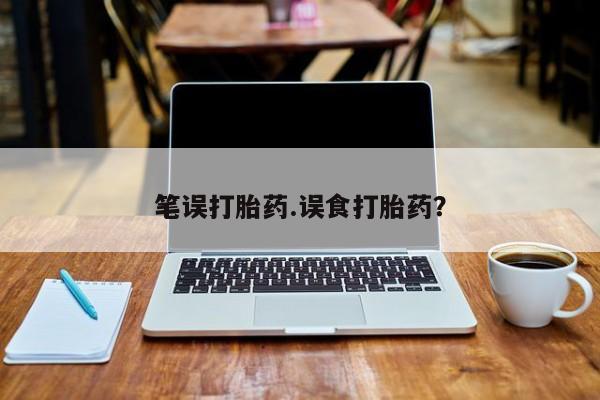 流产药购买笔误打胎药.误食打胎药？