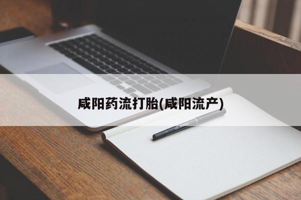 流产药购买咸阳药流打胎(咸阳流产)