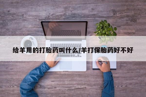 流产药购买给羊用的打胎药叫什么/羊打保胎药好不好