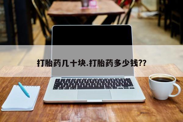 流产药购买打胎药几十块.打胎药多少钱?？