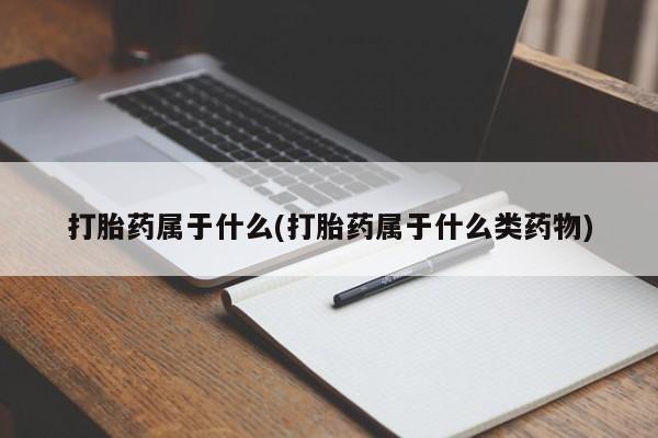 流产药购买打胎药属于什么(打胎药属于什么类药物)