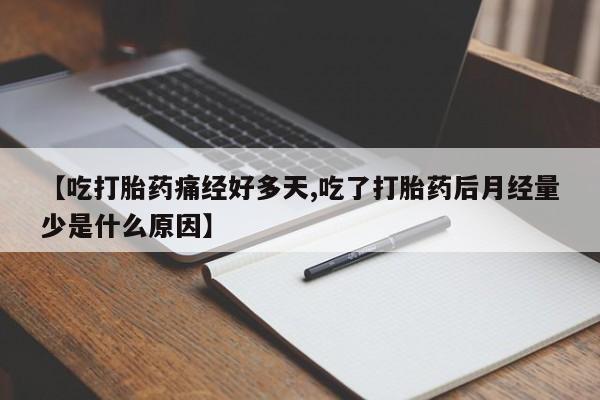 流产药购买【吃打胎药痛经好多天,吃了打胎药后月经量少是什么原因】