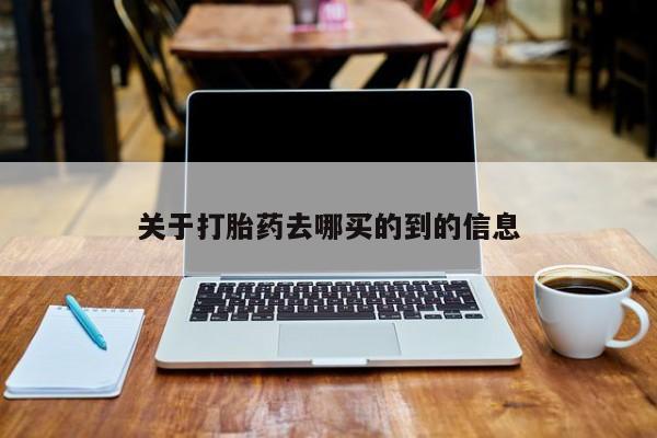 流产药购买关于打胎药去哪买的到的信息