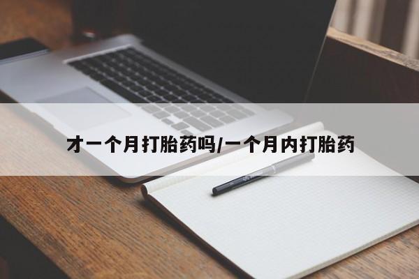 流产药购买才一个月打胎药吗/一个月内打胎药