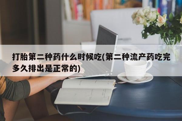 流产药购买打胎第二种药什么时候吃(第二种流产药吃完多久排出是正常的)