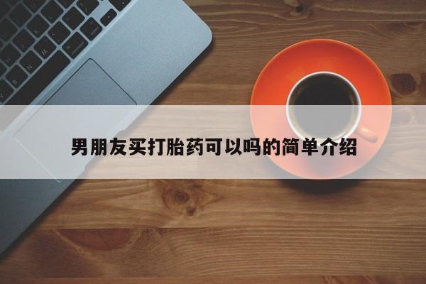 流产药购买男朋友买打胎药可以吗的简单介绍