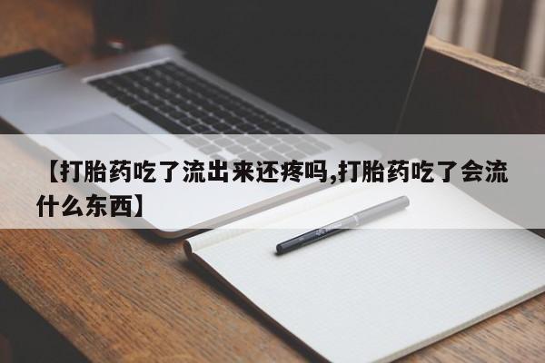 流产药购买【打胎药吃了流出来还疼吗,打胎药吃了会流什么东西】