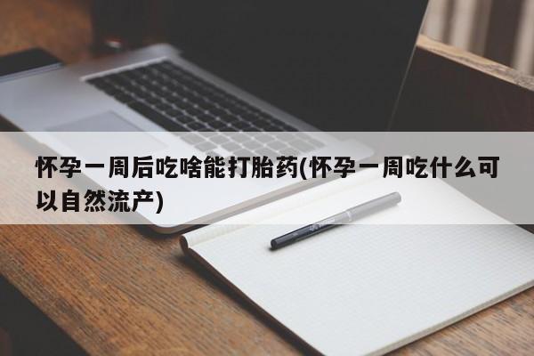 流产药购买怀孕一周后吃啥能打胎药(怀孕一周吃什么可以自然流产)