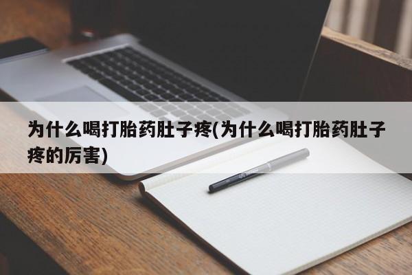 流产药购买为什么喝打胎药肚子疼(为什么喝打胎药肚子疼的厉害)