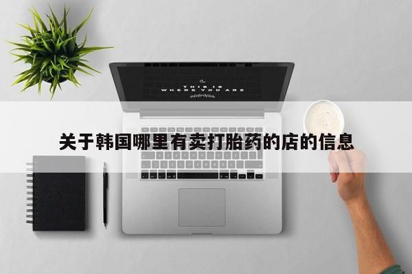 流产药购买关于韩国哪里有卖打胎药的店的信息