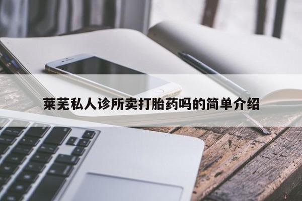 流产药购买莱芜私人诊所卖打胎药吗的简单介绍