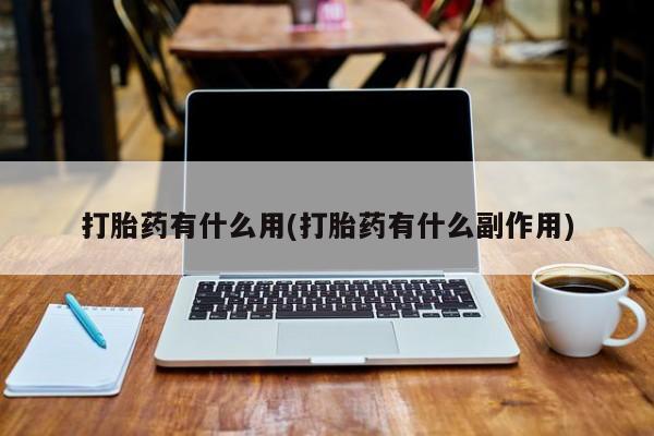 流产药购买打胎药有什么用(打胎药有什么副作用)