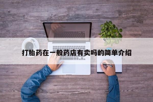 流产药购买打胎药在一般药店有卖吗的简单介绍