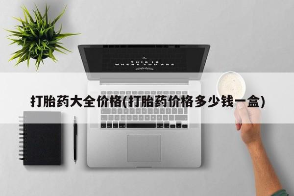流产药购买打胎药大全价格(打胎药价格多少钱一盒)