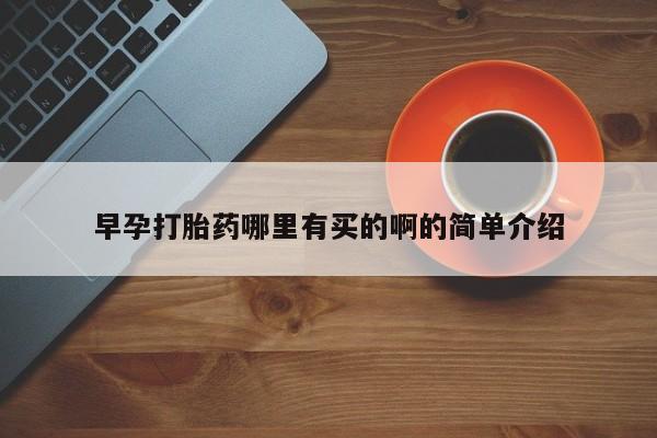 流产药购买早孕打胎药哪里有买的啊的简单介绍