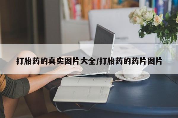 流产药购买打胎药的真实图片大全/打胎药的药片图片