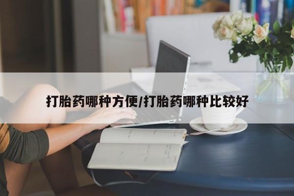 流产药购买打胎药哪种方便/打胎药哪种比较好