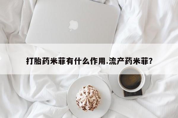 流产药购买打胎药米菲有什么作用.流产药米菲？