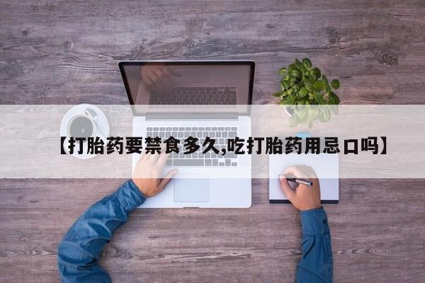流产药购买【打胎药要禁食多久,吃打胎药用忌口吗】