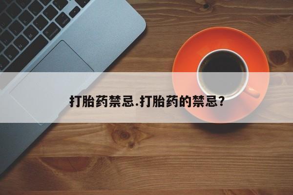 流产药购买打胎药禁忌.打胎药的禁忌？