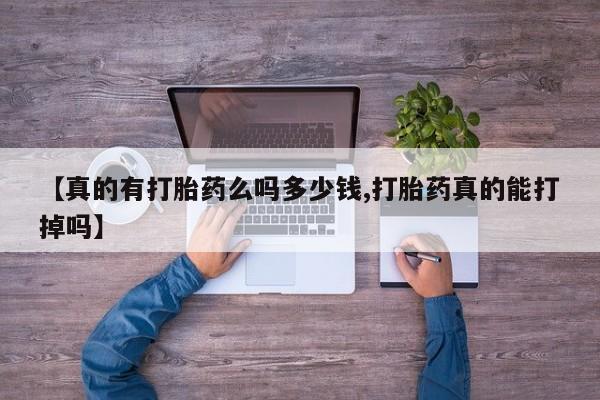 流产药购买【真的有打胎药么吗多少钱,打胎药真的能打掉吗】